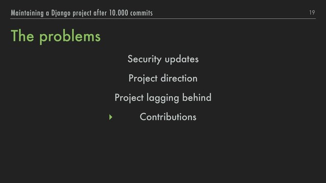The problems
19
Maintaining a Django project after 10.000 commits
Security updates
Project direction
Project lagging behind
▸ Contributions
