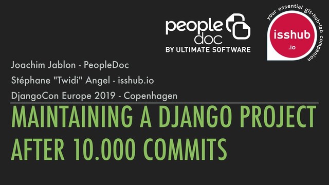 MAINTAINING A DJANGO PROJECT
AFTER 10.000 COMMITS
Joachim Jablon - PeopleDoc
Stéphane "Twidi" Angel - isshub.io
DjangoCon Europe 2019 - Copenhagen
