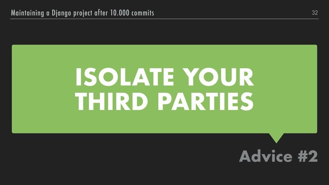 ISOLATE YOUR 
THIRD PARTIES
Advice #2
Maintaining a Django project after 10.000 commits 32
