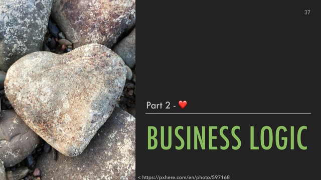 BUSINESS LOGIC
37
Part 2 - ❤
< https://pxhere.com/en/photo/597168
