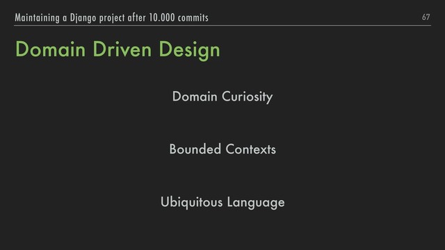 Domain Driven Design
Domain Curiosity
Bounded Contexts
Ubiquitous Language
67
Maintaining a Django project after 10.000 commits
