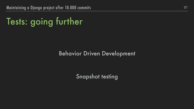 Tests: going further
87
Maintaining a Django project after 10.000 commits
Behavior Driven Development
Snapshot testing
