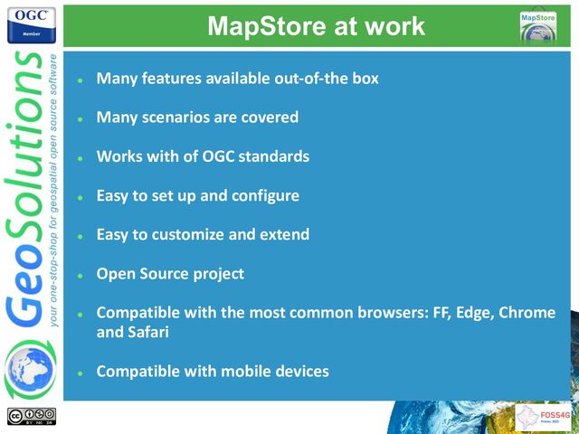 MapStore at work
● Many features available out-of-the box
● Many scenarios are covered
● Works with of OGC standards
● Easy to set up and configure
● Easy to customize and extend
● Open Source project
● Compatible with the most common browsers: FF, Edge, Chrome
and Safari
● Compatible with mobile devices
