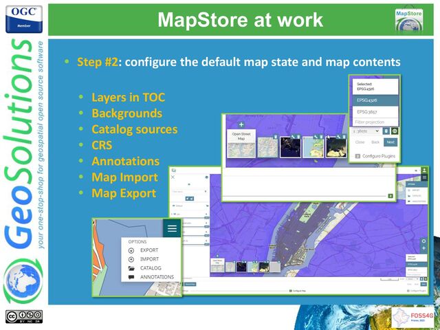MapStore at work
• Step #2: configure the default map state and map contents
• Layers in TOC
• Backgrounds
• Catalog sources
• CRS
• Annotations
• Map Import
• Map Export
