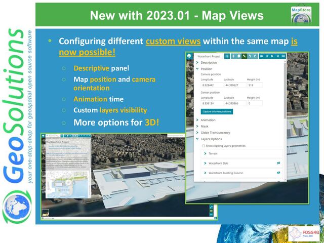 New with 2023.01 - Map Views
• Configuring different custom views within the same map is
now possible!
○ Descriptive panel
○ Map position and camera
orientation
○ Animation time
○ Custom layers visibility
○ More options for 3D!
