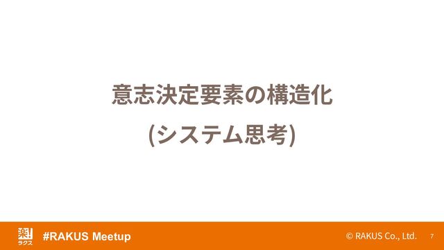 © RAKUS Co., Ltd. 7
意志決定要素の構造化
(システム思考)
#RAKUS Meetup
