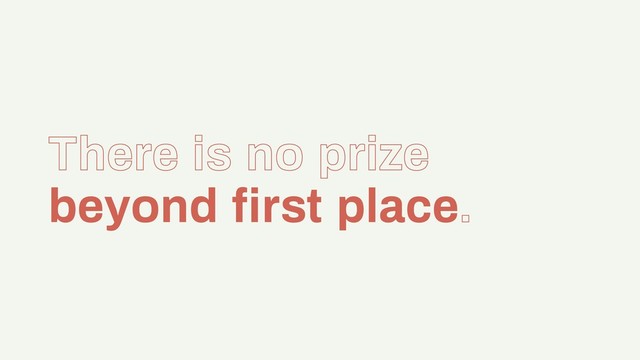 There is no prize
beyond ﬁrst place.
