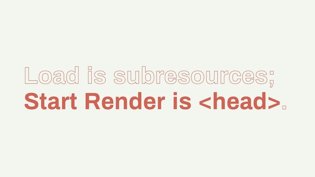 Load is subresources;
Start Render is .
