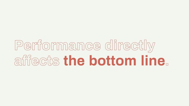 Performance directly
affects the bottom line.
