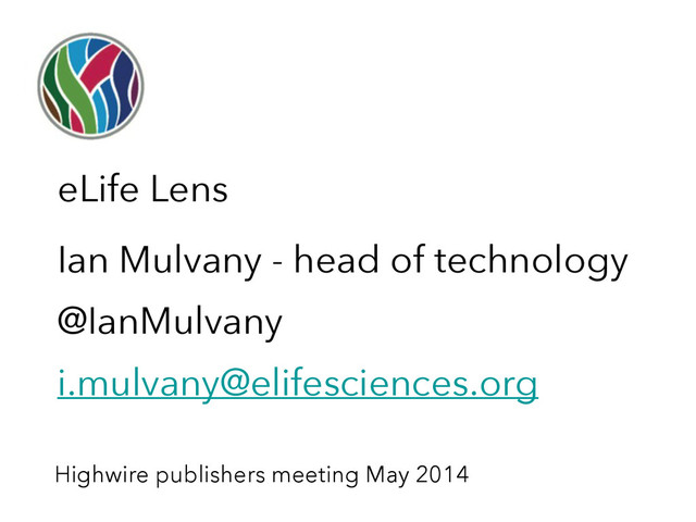Ian Mulvany - head of technology
@IanMulvany
i.mulvany@elifesciences.org
eLife Lens
Highwire publishers meeting May 2014
