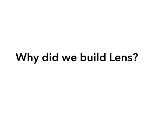 Why did we build Lens?
