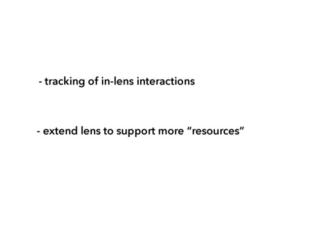 - tracking of in-lens interactions
- extend lens to support more “resources”
