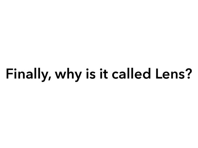 Finally, why is it called Lens?
