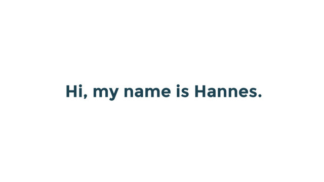 Hi, my name is Hannes.
