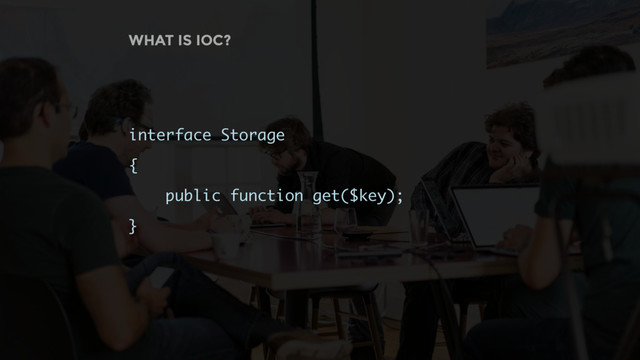 WHAT IS IOC?
interface Storage
{
public function get($key);
}

