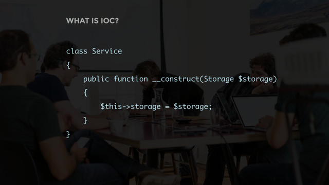 WHAT IS IOC?
class Service
{
public function __construct(Storage $storage)
{ 
$this->storage = $storage;
}
}
