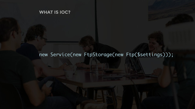 WHAT IS IOC?
new Service(new FtpStorage(new Ftp($settings)));
