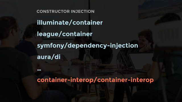 CONSTRUCTOR INJECTION
illuminate/container
league/container
symfony/dependency-injection
aura/di
…
container-interop/container-interop
