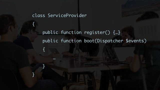class ServiceProvider
{
public function register() {…}
public function boot(Dispatcher $events)
{
…
}
}
