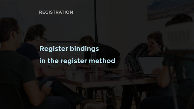 REGISTRATION
Register bindings
in the register method
