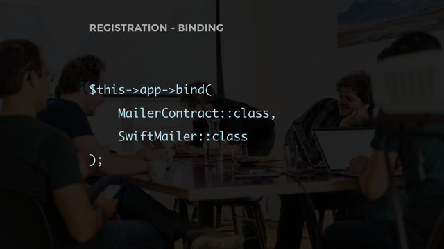 REGISTRATION - BINDING
$this->app->bind(
MailerContract::class,
SwiftMailer::class
);
