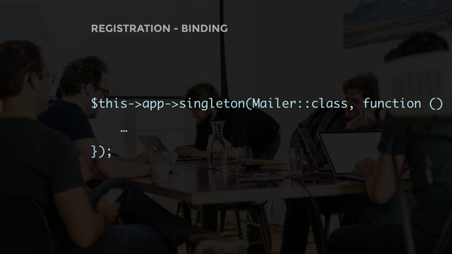 REGISTRATION - BINDING
$this->app->singleton(Mailer::class, function () {
…
});
