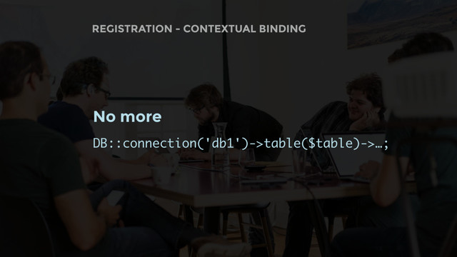 REGISTRATION - CONTEXTUAL BINDING
No more
DB::connection('db1')->table($table)->…;
