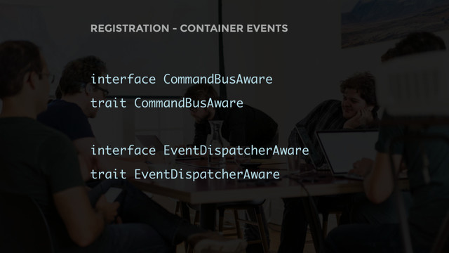 REGISTRATION - CONTAINER EVENTS
interface CommandBusAware
trait CommandBusAware
interface EventDispatcherAware
trait EventDispatcherAware
