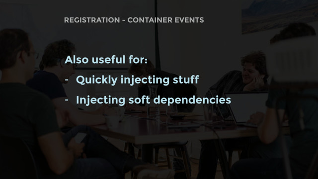 REGISTRATION - CONTAINER EVENTS
Also useful for:
- Quickly injecting stuff
- Injecting soft dependencies
