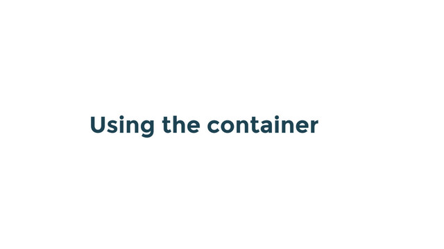 Using the container
