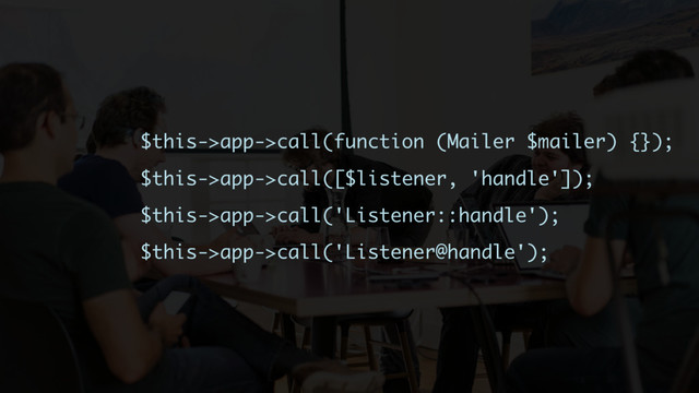 $this->app->call(function (Mailer $mailer) {});
$this->app->call([$listener, 'handle']);
$this->app->call('Listener::handle');
$this->app->call('Listener@handle');
