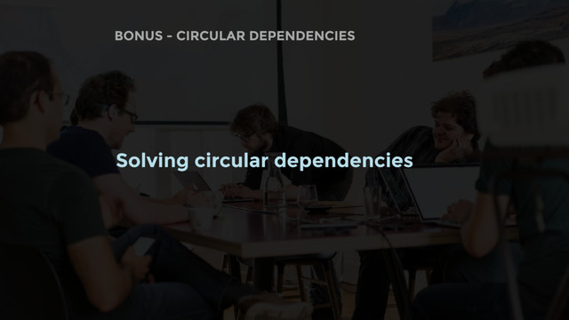 BONUS - CIRCULAR DEPENDENCIES
Solving circular dependencies
