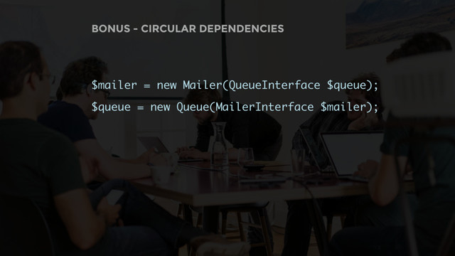 BONUS - CIRCULAR DEPENDENCIES
$mailer = new Mailer(QueueInterface $queue);
$queue = new Queue(MailerInterface $mailer);
