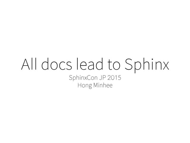 All docs lead to Sphinx
SphinxCon JP 2015
Hong Minhee
