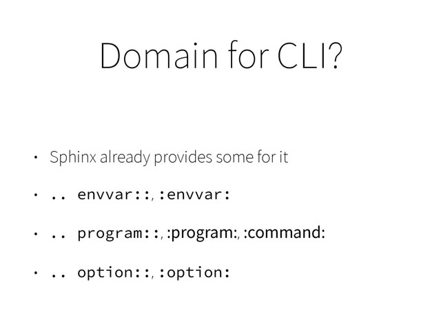 Domain for CLI?
• Sphinx already provides some for it
• .. envvar::, :envvar:
• .. program::, :program:, :command:
• .. option::, :option:
