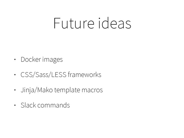 Future ideas
• Docker images
• CSS/Sass/LESS frameworks
• Jinja/Mako template macros
• Slack commands
