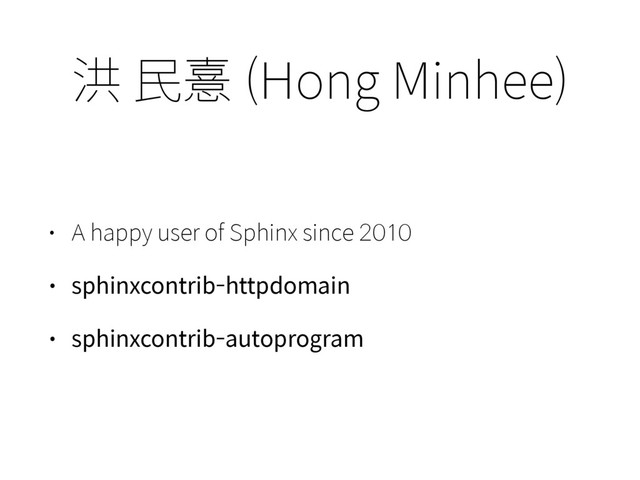 洪 ⺠憙 (Hong Minhee)
• A happy user of Sphinx since 2010
• sphinxcontrib-httpdomain
• sphinxcontrib-autoprogram
