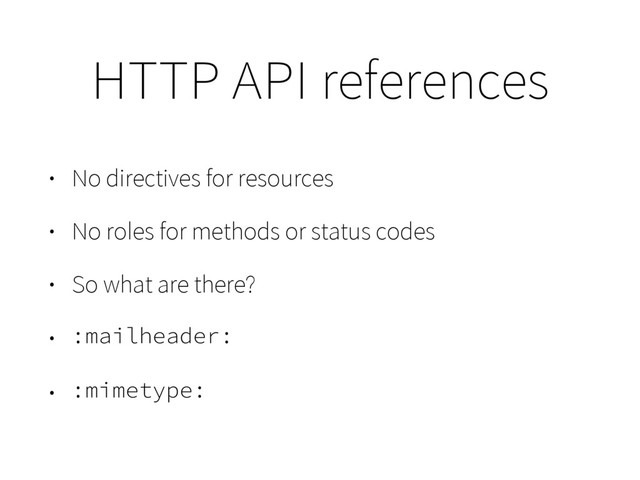 HTTP API references
• No directives for resources
• No roles for methods or status codes
• So what are there?
• :mailheader:
• :mimetype:
