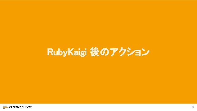 19
RubyKaigi 後のアクション 
