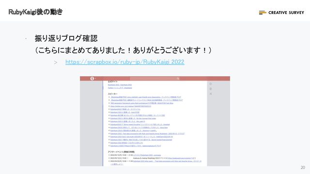 20
· 振り返りブログ確認 
（こちらにまとめてありました！ありがとうございます！） 
＞ https://scrapbox.io/ruby-jp/RubyKaigi_2022 
RubyKaigi後の動き 
