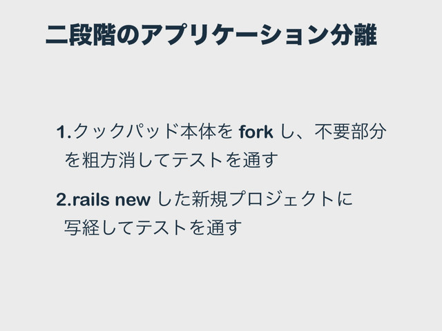 ೋஈ֊ͷΞϓϦέʔγϣϯ෼཭
1.ΫοΫύουຊମΛ fork ͠ɺෆཁ෦෼
Λૈํফͯ͠ςετΛ௨͢
2.rails new ͨ͠৽نϓϩδΣΫτʹ 
ࣸܦͯ͠ςετΛ௨͢

