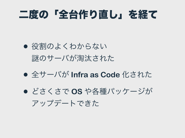 ೋ౓ͷʮશ୆࡞Γ௚͠ʯΛܦͯ
• ໾ׂͷΑ͘Θ͔Βͳ͍ 
Ṗͷαʔό͕౫ଡ͞Εͨ
• શαʔό͕ Infra as Code Խ͞Εͨ
• Ͳ͘͞͞Ͱ OS ΍֤छύοέʔδ͕
ΞοϓσʔτͰ͖ͨ
