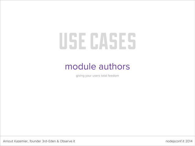 Arnout Kazemier, founder 3rd-Eden & Observe.it nodejsconf.it 2014
use cases
module authors
giving your users total feedom
