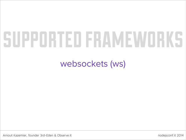 Arnout Kazemier, founder 3rd-Eden & Observe.it nodejsconf.it 2014
supported frameworks
websockets (ws)
