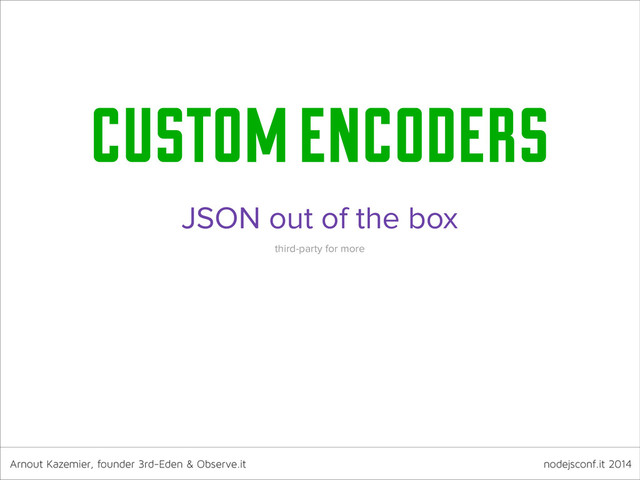 Arnout Kazemier, founder 3rd-Eden & Observe.it nodejsconf.it 2014
custom encoders
JSON out of the box
third-party for more
