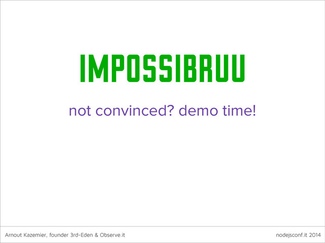 Arnout Kazemier, founder 3rd-Eden & Observe.it nodejsconf.it 2014
impossibruu
not convinced? demo time!
