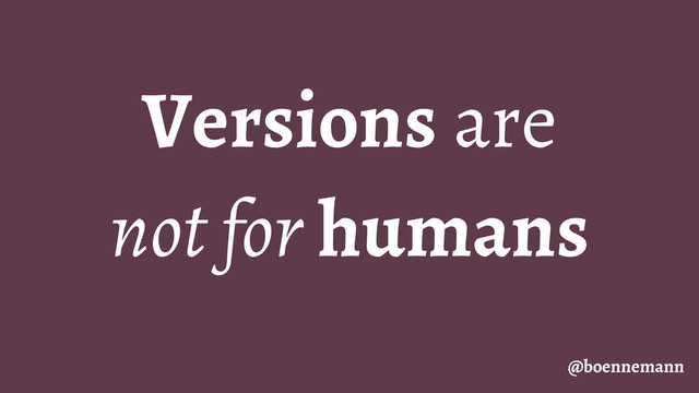 Versions are
not for humans
@boennemann
