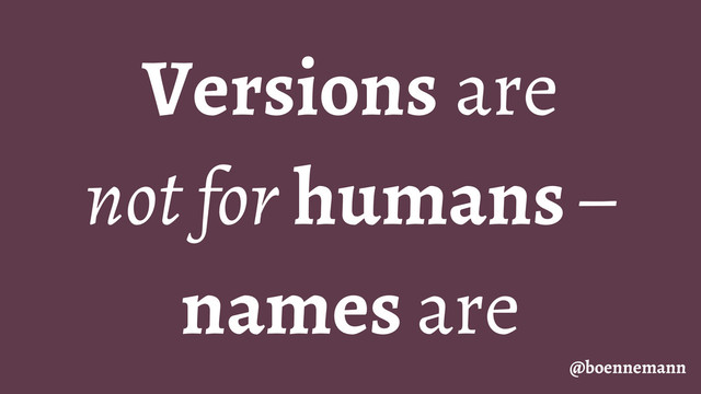 Versions are
not for humans –
names are
@boennemann
