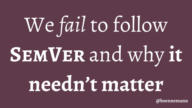 We fail to follow
SemVer and why it
needn’t matter
@boennemann

