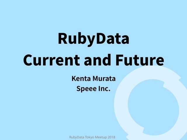 3VCZ%BUB 
$VSSFOUBOE'VUVSF
,FOUB.VSBUB
4QFFF*OD
RubyData Tokyo Meetup 2018
